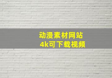 动漫素材网站4k可下载视频