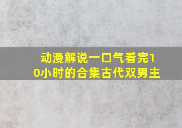 动漫解说一口气看完10小时的合集古代双男主