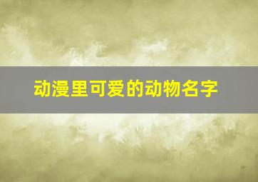 动漫里可爱的动物名字