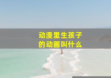 动漫里生孩子的动画叫什么