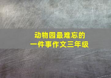 动物园最难忘的一件事作文三年级