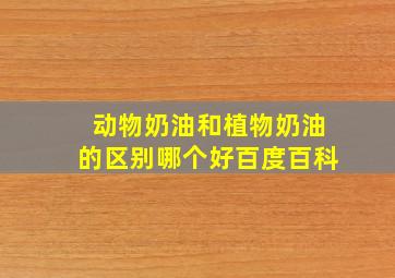 动物奶油和植物奶油的区别哪个好百度百科