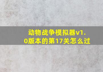 动物战争模拟器v1.0版本的第17关怎么过