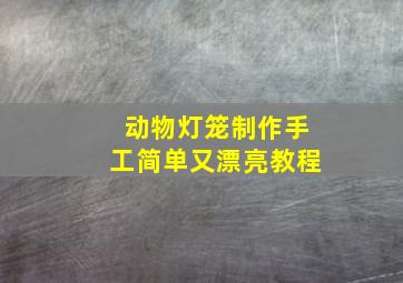 动物灯笼制作手工简单又漂亮教程