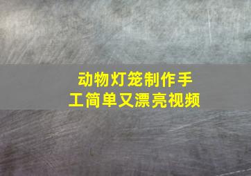 动物灯笼制作手工简单又漂亮视频