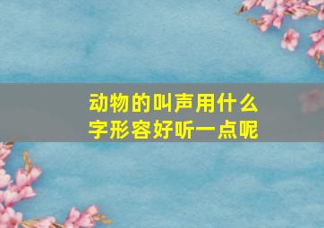 动物的叫声用什么字形容好听一点呢