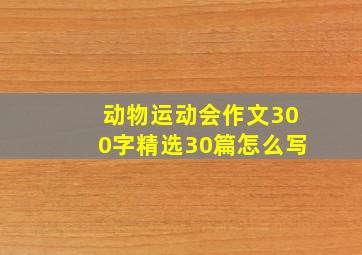 动物运动会作文300字精选30篇怎么写