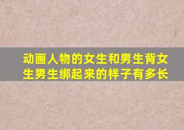 动画人物的女生和男生背女生男生绑起来的样子有多长