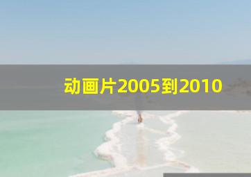 动画片2005到2010