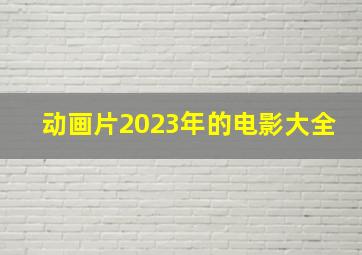 动画片2023年的电影大全