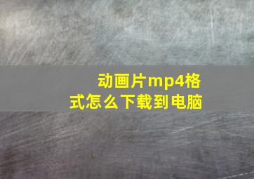 动画片mp4格式怎么下载到电脑