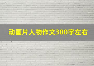 动画片人物作文300字左右