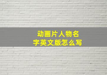 动画片人物名字英文版怎么写