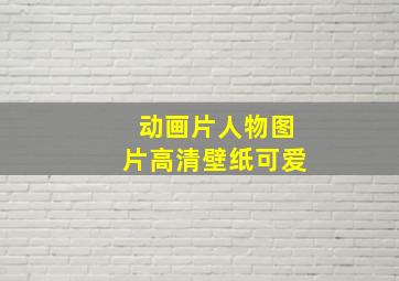 动画片人物图片高清壁纸可爱