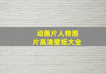 动画片人物图片高清壁纸大全