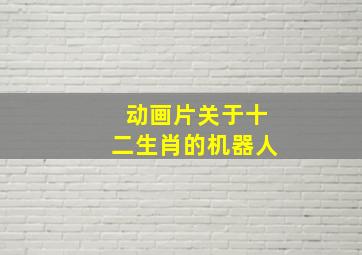 动画片关于十二生肖的机器人