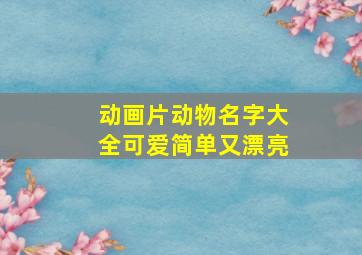 动画片动物名字大全可爱简单又漂亮