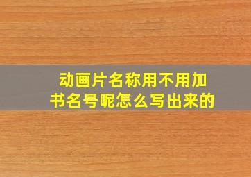 动画片名称用不用加书名号呢怎么写出来的