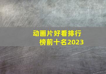 动画片好看排行榜前十名2023