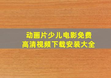 动画片少儿电影免费高清视频下载安装大全