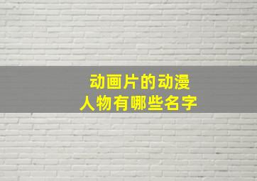 动画片的动漫人物有哪些名字