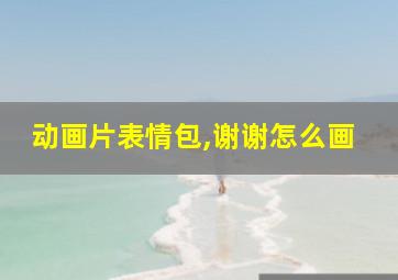 动画片表情包,谢谢怎么画