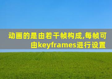 动画的是由若干帧构成,每帧可由keyframes进行设置