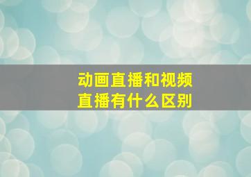 动画直播和视频直播有什么区别