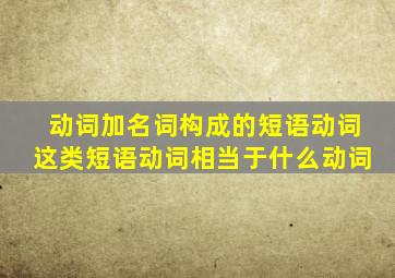 动词加名词构成的短语动词这类短语动词相当于什么动词