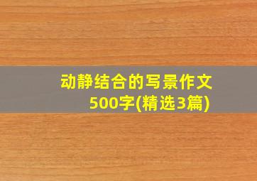 动静结合的写景作文500字(精选3篇)