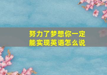 努力了梦想你一定能实现英语怎么说