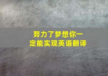 努力了梦想你一定能实现英语翻译