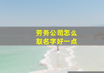 劳务公司怎么取名字好一点