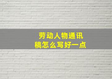 劳动人物通讯稿怎么写好一点