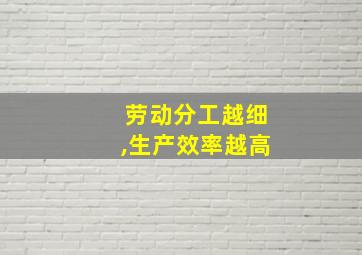 劳动分工越细,生产效率越高