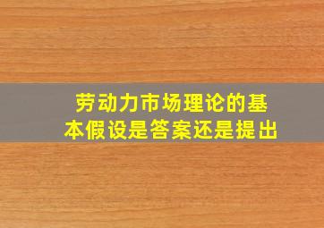 劳动力市场理论的基本假设是答案还是提出