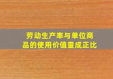 劳动生产率与单位商品的使用价值量成正比