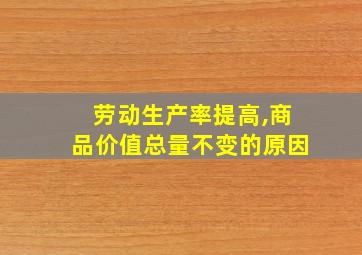 劳动生产率提高,商品价值总量不变的原因