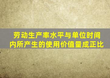 劳动生产率水平与单位时间内所产生的使用价值量成正比