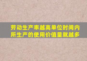 劳动生产率越高单位时间内所生产的使用价值量就越多