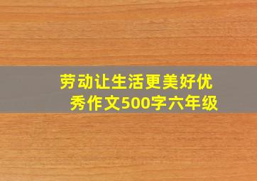 劳动让生活更美好优秀作文500字六年级