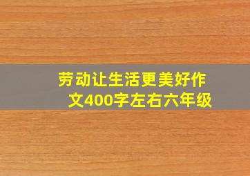 劳动让生活更美好作文400字左右六年级