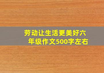 劳动让生活更美好六年级作文500字左右