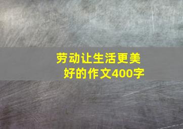 劳动让生活更美好的作文400字