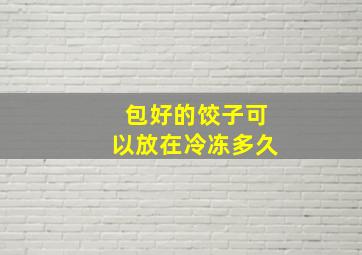 包好的饺子可以放在冷冻多久