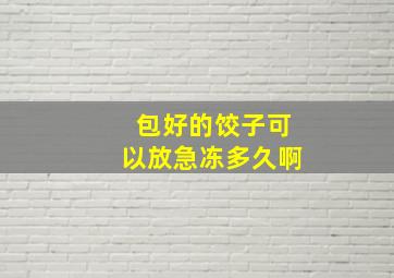 包好的饺子可以放急冻多久啊