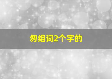 匆组词2个字的