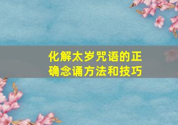 化解太岁咒语的正确念诵方法和技巧