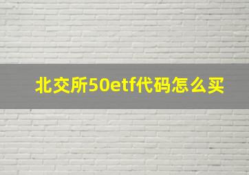 北交所50etf代码怎么买