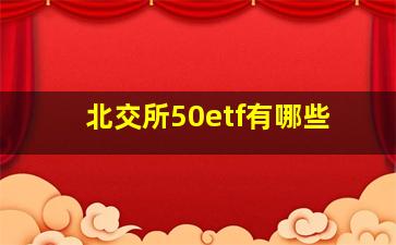 北交所50etf有哪些